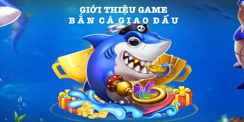 Bắn Cá Giao Đấu - Game Đổi Thưởng Săn Tiền Tỷ Uy Tín 1 Giới thiệu thông tin cơ bản về game bắn cả giao đấu