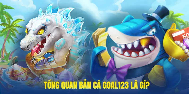 Bắn cá goal123 là gì?