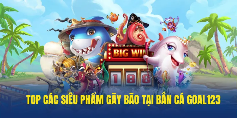 Top các siêu phẩm hot tại bắn cá goal123