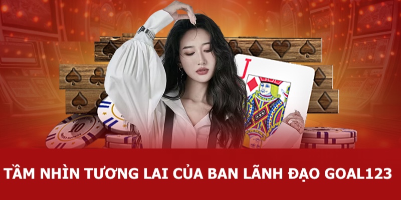 Lịch Sử Hình Thành Goal123 3 Tầm nhìn tương lai của ban lãnh đạo nhà cái