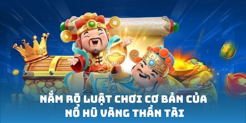 Nổ Hũ Vàng Thần Tài - Tựa game đổi thưởng độc nhất khu vực 1 Nắm rõ luật chơi cơ bản của Nổ Hũ Vàng Thần Tài