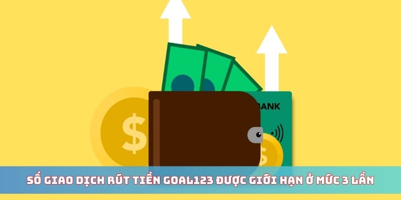 Rút Tiền Goal123 1 Số giao dịch rút tiền goal123 được giới hạn ở mức 3 lần