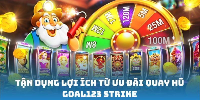 Quay hũ Goal123 Strike - Chinh phục Jackpot, rinh quà khủng 3 Tận dụng lợi ích từ ưu đãi quay hũ Goal123 Strike